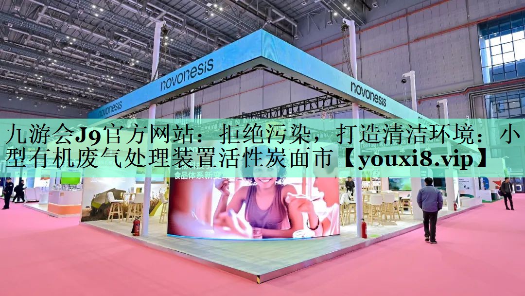 九游会J9官方网站：拒绝污染，打造清洁环境：小型有机废气处理装置活性炭面市