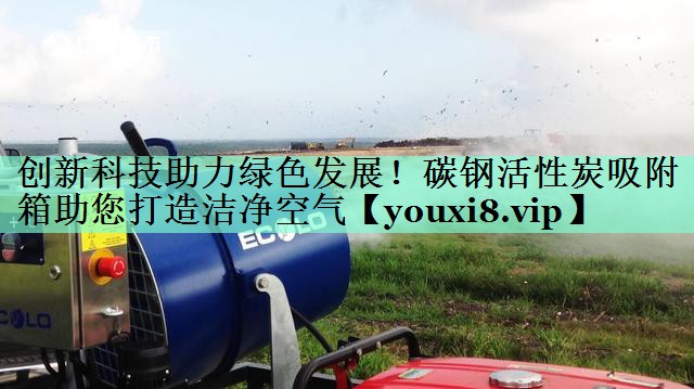 创新科技助力绿色发展！碳钢活性炭吸附箱助您打造洁净空气