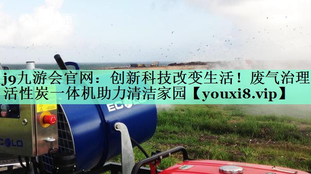 j9九游会官网：创新科技改变生活！废气治理活性炭一体机助力清洁家园