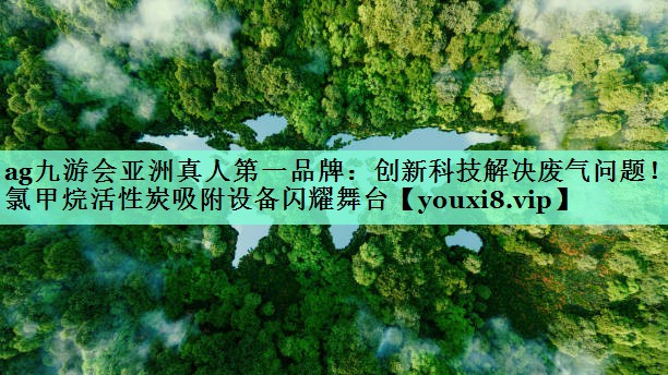 ag九游会亚洲真人第一品牌：创新科技解决废气问题！二氯甲烷活性炭吸附设备闪耀舞台
