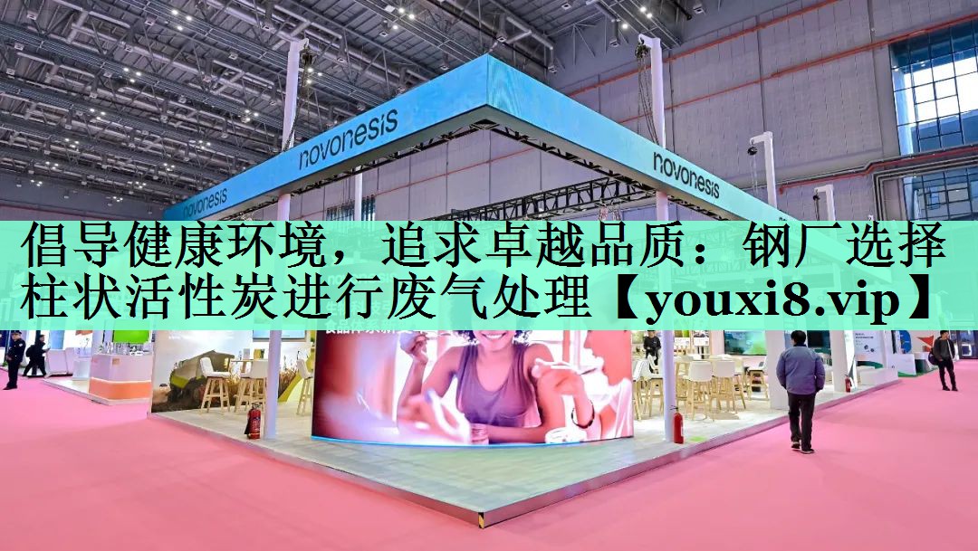 倡导健康环境，追求卓越品质：钢厂选择柱状活性炭进行废气处理