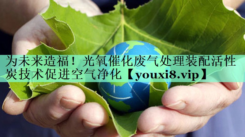 为未来造福！光氧催化废气处理装配活性炭技术促进空气净化