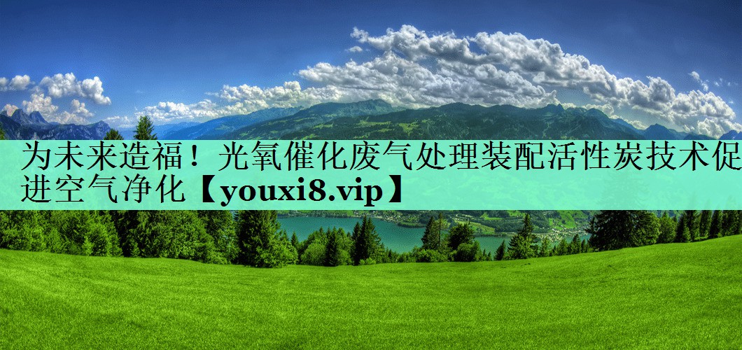 为未来造福！光氧催化废气处理装配活性炭技术促进空气净化