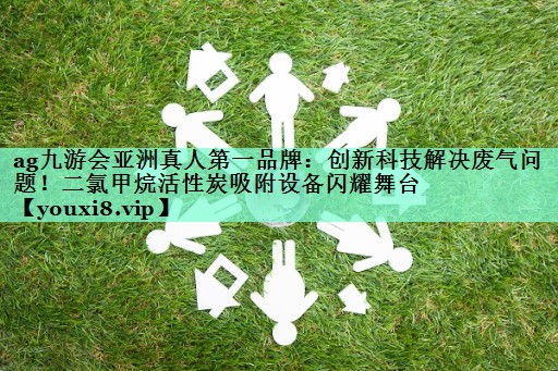 创新科技解决废气问题！二氯甲烷活性炭吸附设备闪耀舞台