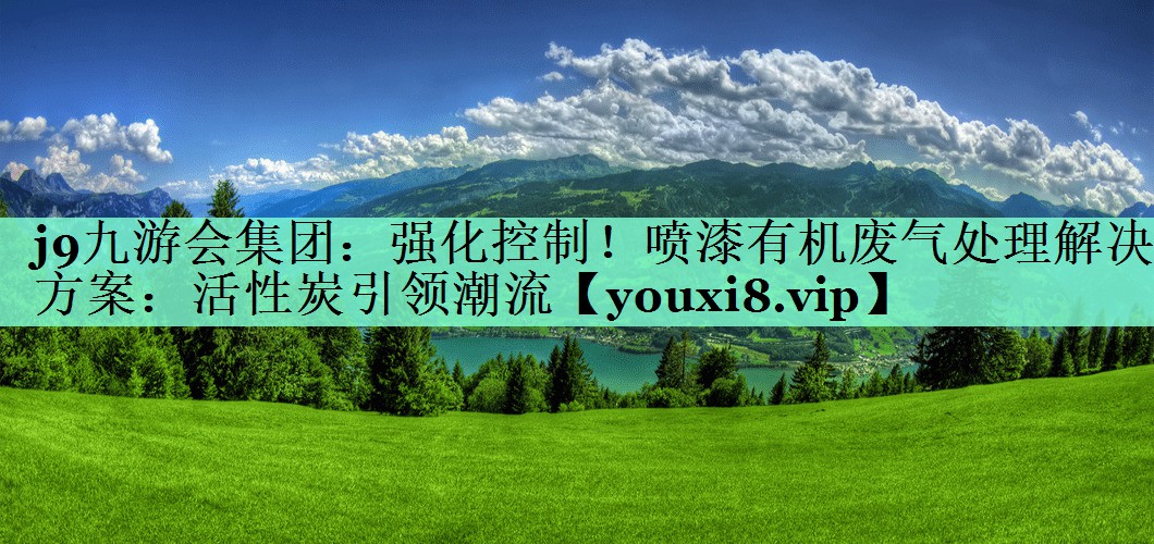 强化控制！喷漆有机废气处理解决方案：活性炭引领潮流