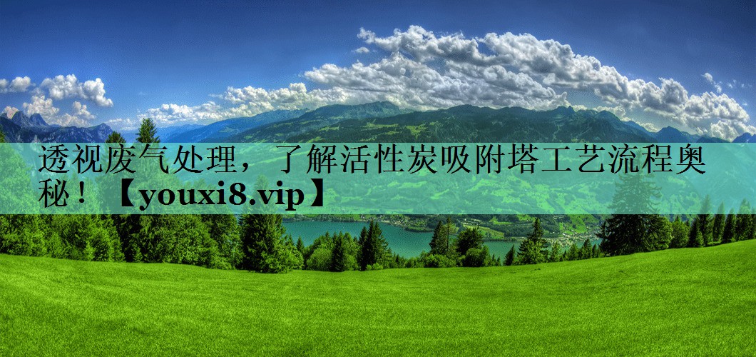 透视废气处理，了解活性炭吸附塔工艺流程奥秘！